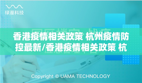 香港疫情相关政策 杭州疫情防控最新/香港疫情相关政策 杭州疫情防控