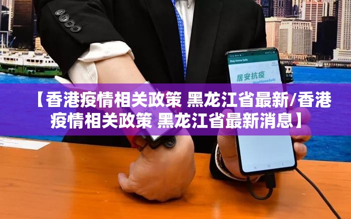 【香港疫情相关政策 黑龙江省最新/香港疫情相关政策 黑龙江省最新消息】