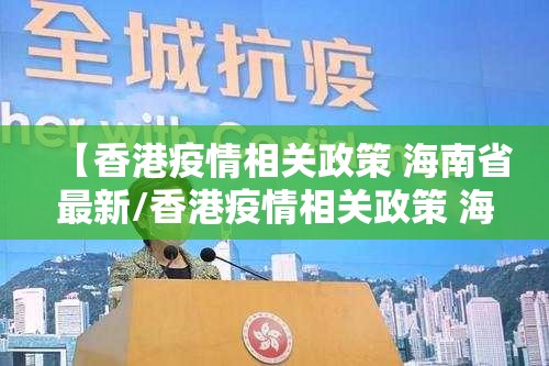 【香港疫情相关政策 海南省最新/香港疫情相关政策 海南省最新消息】