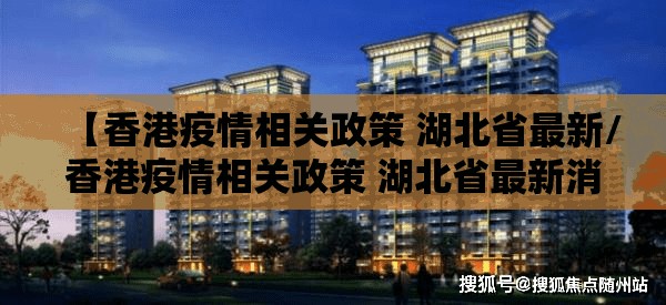 【香港疫情相关政策 湖北省最新/香港疫情相关政策 湖北省最新消息】