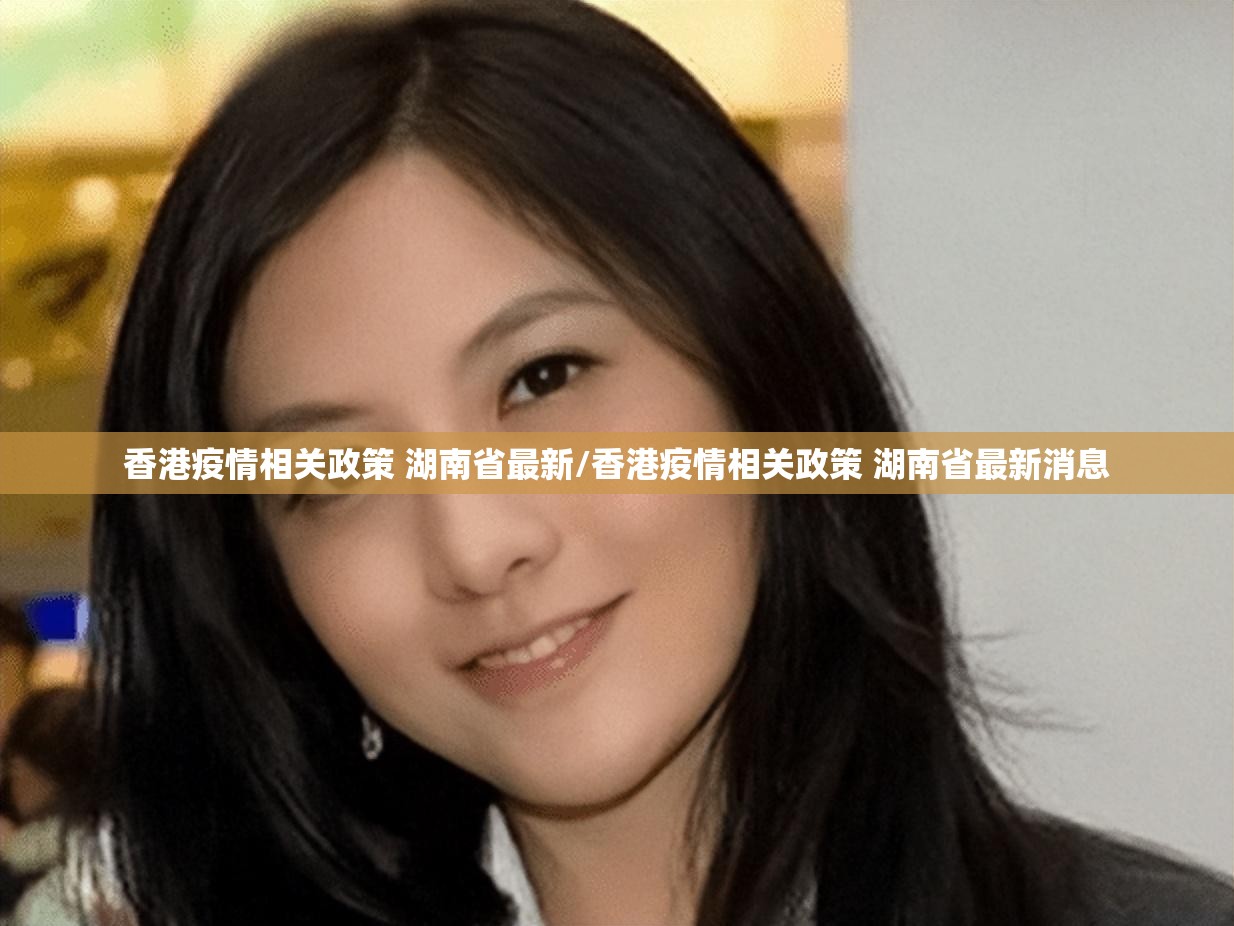 香港疫情相关政策 湖南省最新/香港疫情相关政策 湖南省最新消息