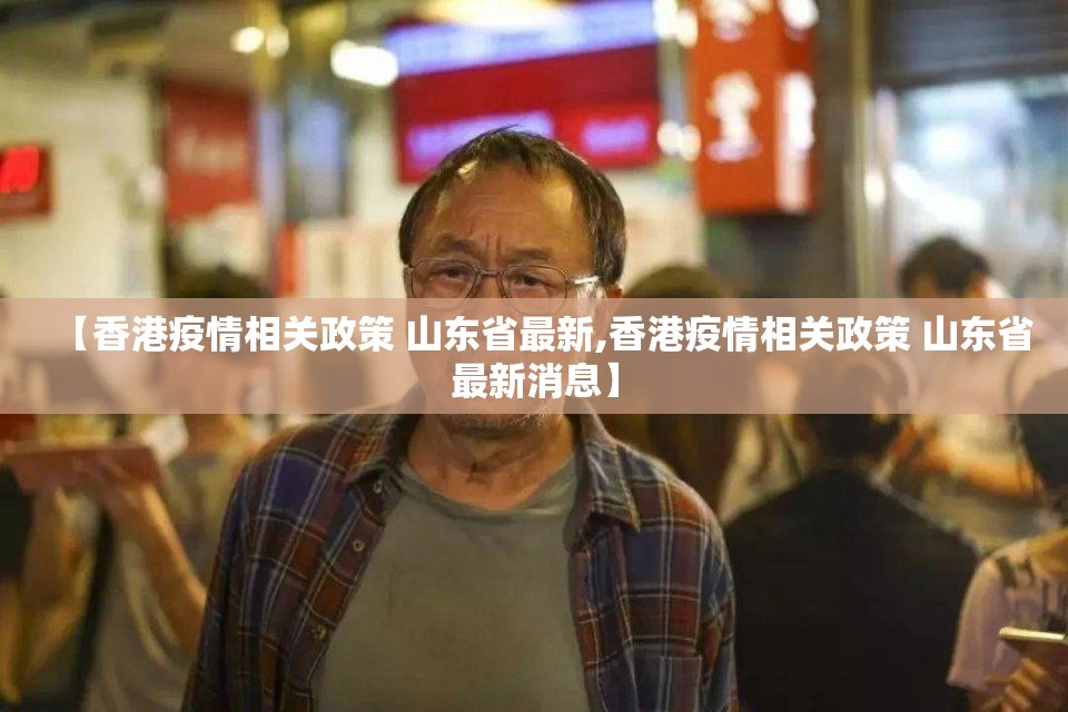 【香港疫情相关政策 山东省最新,香港疫情相关政策 山东省最新消息】