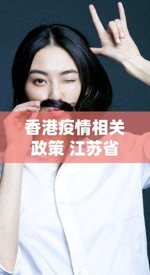 香港疫情相关政策 江苏省最新/香港疫情相关政策 江苏省最新通知