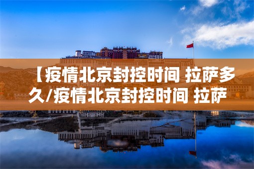 【疫情北京封控时间 拉萨多久/疫情北京封控时间 拉萨多久解除】