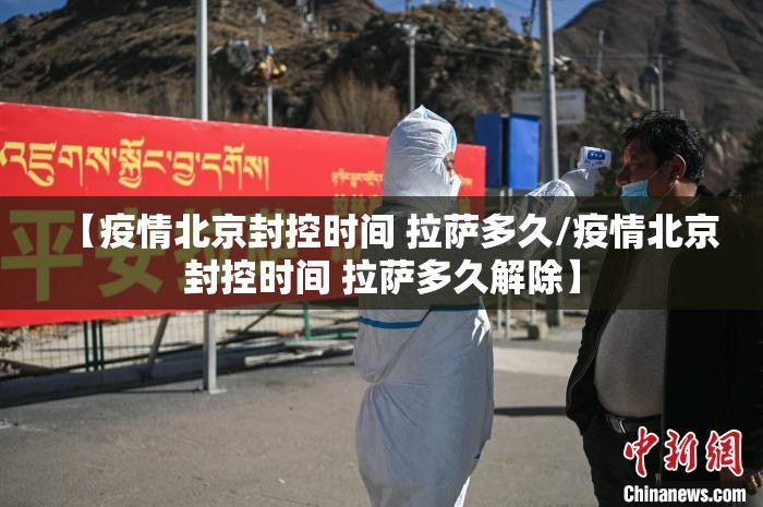【疫情北京封控时间 拉萨多久/疫情北京封控时间 拉萨多久解除】