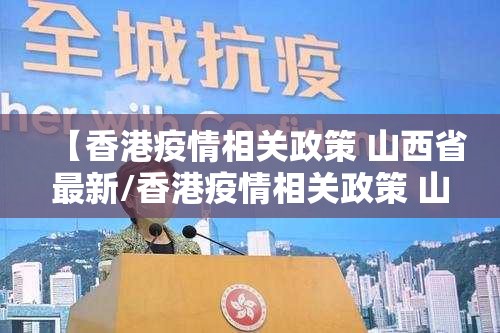 【香港疫情相关政策 山西省最新/香港疫情相关政策 山西省最新消息】