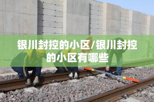 银川封控的小区/银川封控的小区有哪些