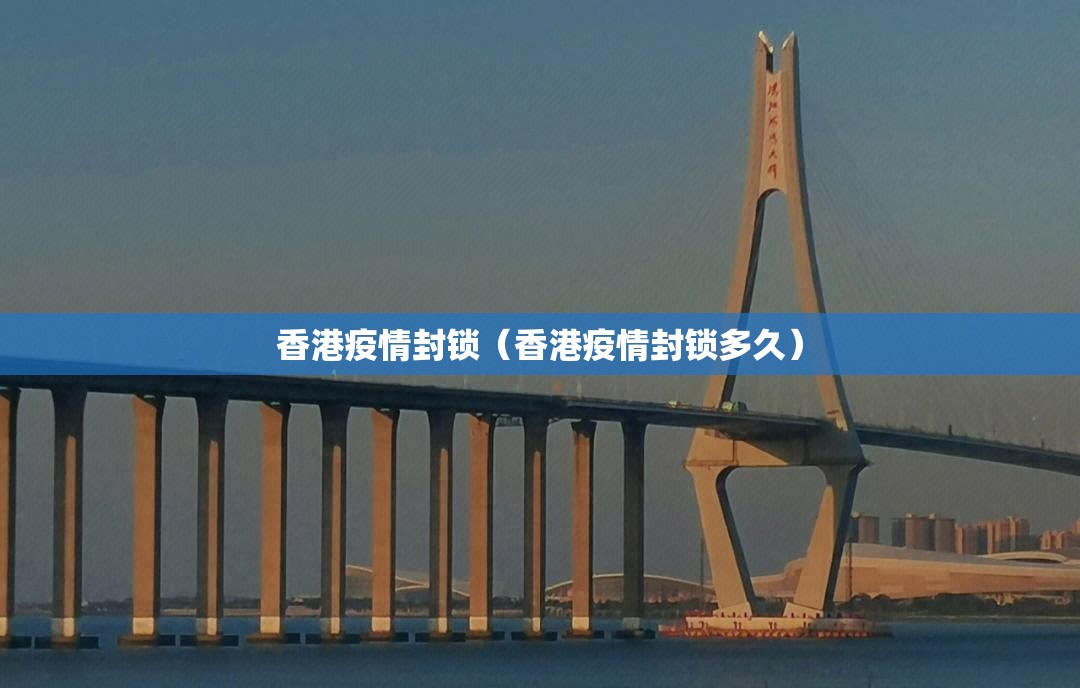 香港疫情封锁（香港疫情封锁多久）