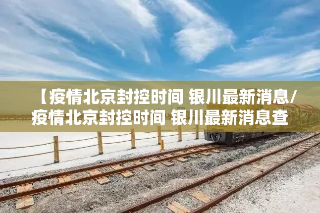 【疫情北京封控时间 银川最新消息/疫情北京封控时间 银川最新消息查询】