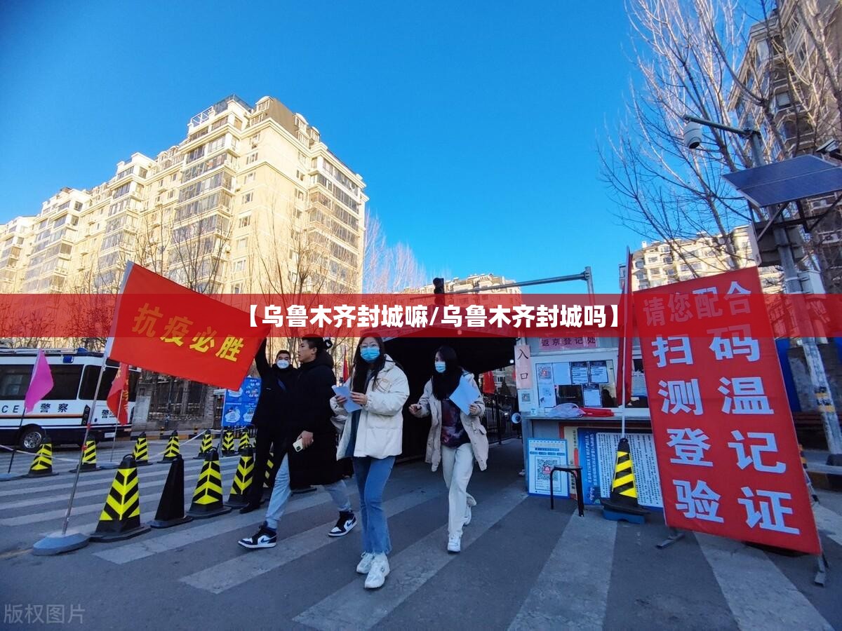 【乌鲁木齐封城嘛/乌鲁木齐封城吗】