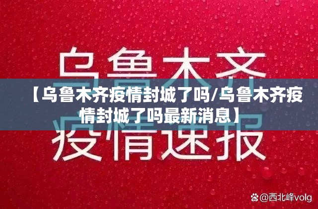 【乌鲁木齐疫情封城了吗/乌鲁木齐疫情封城了吗最新消息】