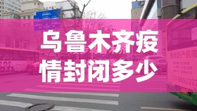 乌鲁木齐疫情封闭多少天了/乌鲁木齐疫情封闭多少天