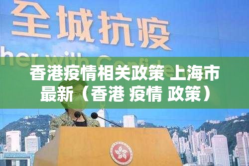 香港疫情相关政策 上海市最新（香港 疫情 政策）