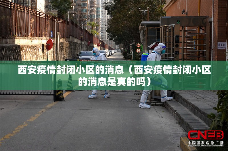 西安疫情封闭小区的消息（西安疫情封闭小区的消息是真的吗）