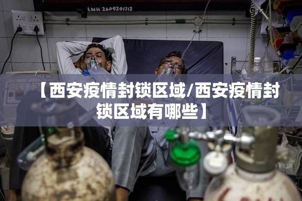 【西安疫情封锁区域/西安疫情封锁区域有哪些】