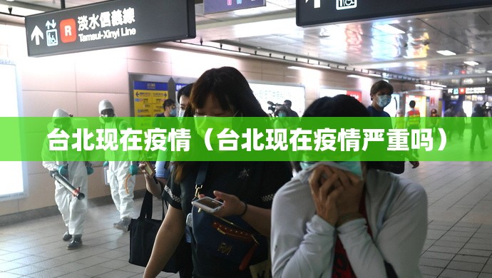 台北现在疫情（台北现在疫情严重吗）
