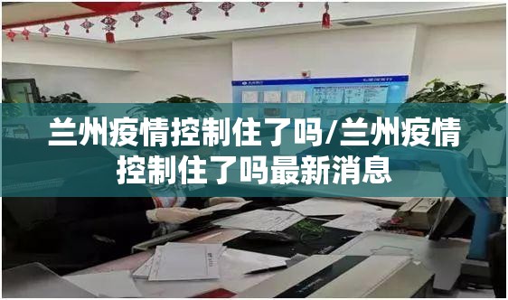 兰州疫情控制住了吗/兰州疫情控制住了吗最新消息