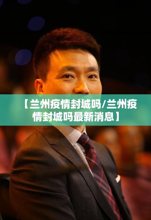 【兰州疫情封城吗/兰州疫情封城吗最新消息】