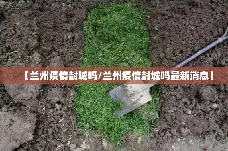 【兰州疫情封城吗/兰州疫情封城吗最新消息】