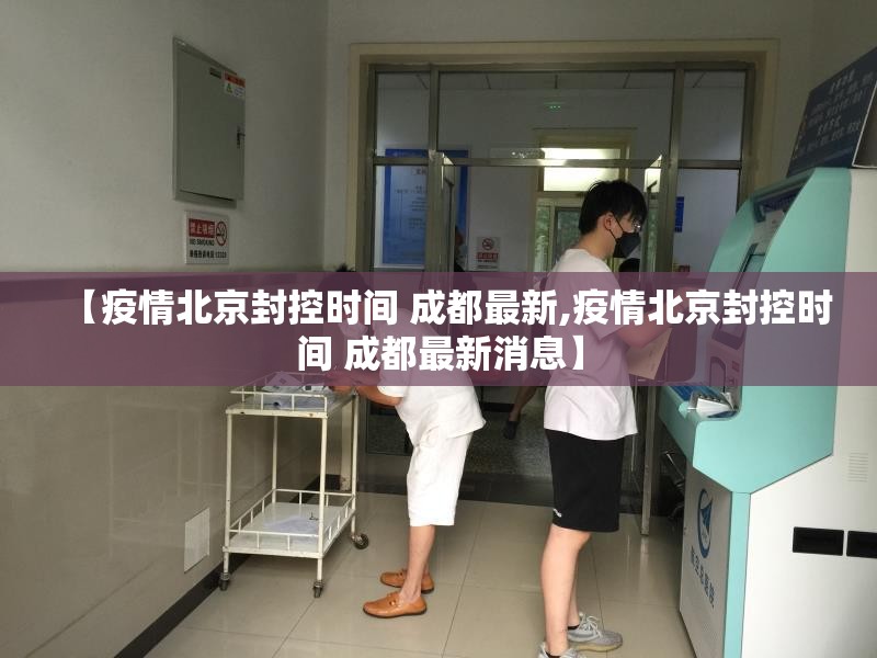 【疫情北京封控时间 成都最新,疫情北京封控时间 成都最新消息】