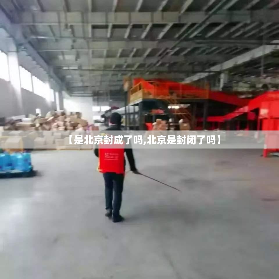 【是北京封成了吗,北京是封闭了吗】