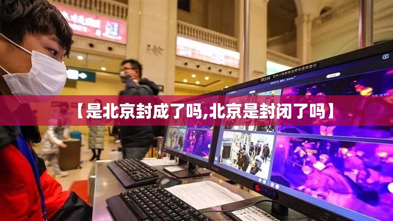 【是北京封成了吗,北京是封闭了吗】