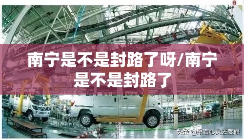 南宁是不是封路了呀/南宁是不是封路了