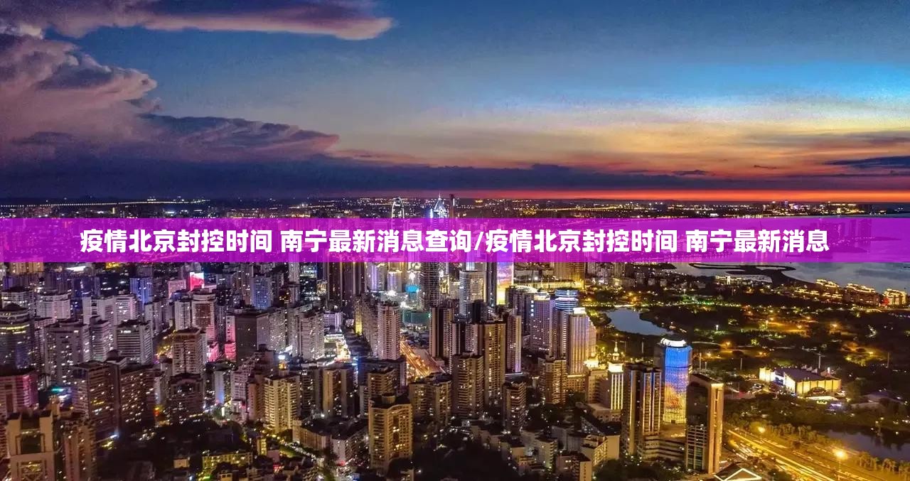 疫情北京封控时间 南宁最新消息查询/疫情北京封控时间 南宁最新消息