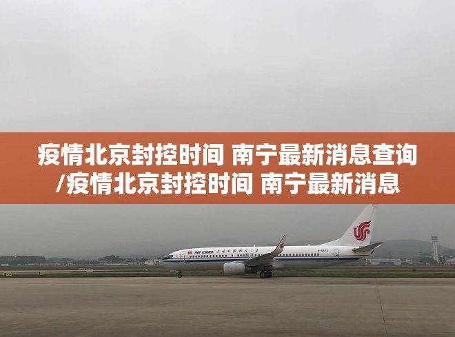 疫情北京封控时间 南宁最新消息查询/疫情北京封控时间 南宁最新消息