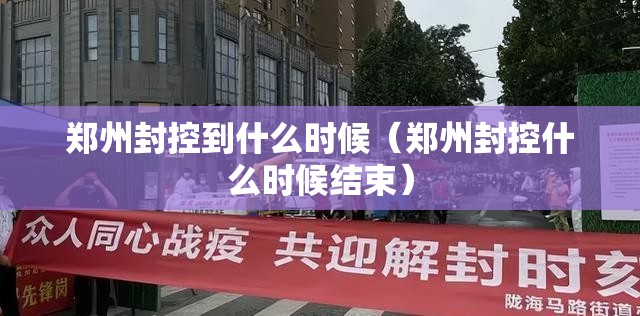 郑州封控到什么时候（郑州封控什么时候结束）