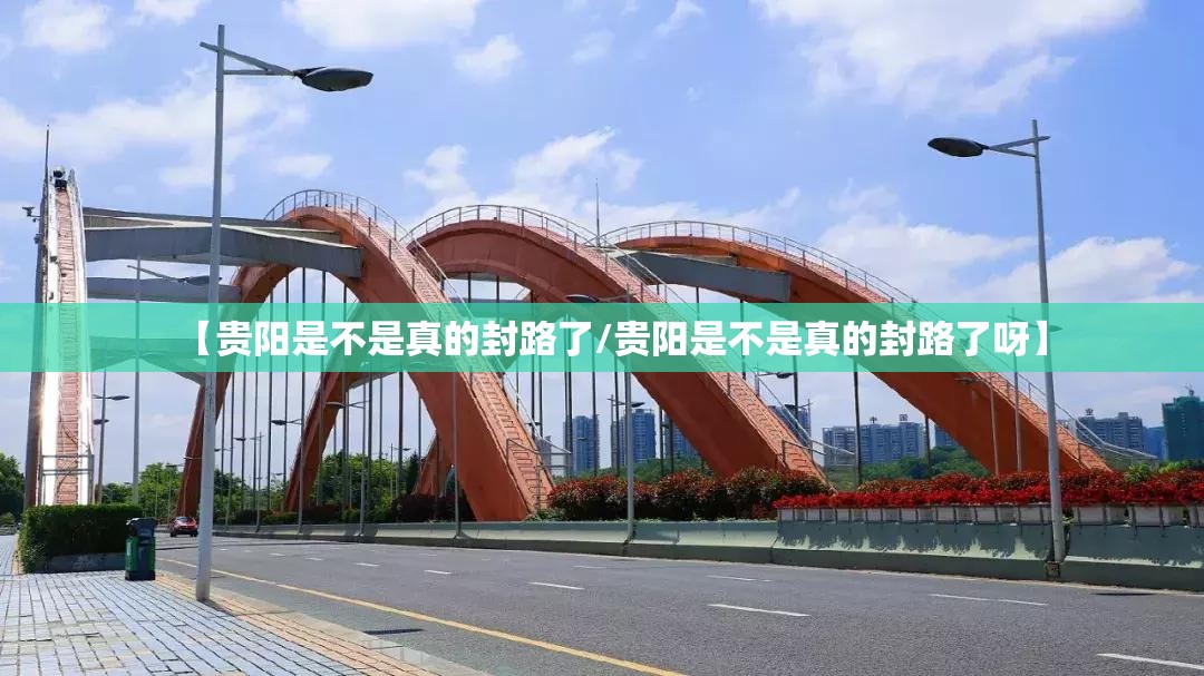 【贵阳是不是真的封路了/贵阳是不是真的封路了呀】