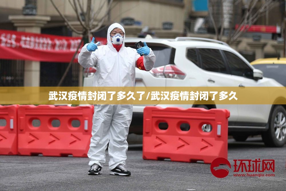 武汉疫情封闭了多久了/武汉疫情封闭了多久