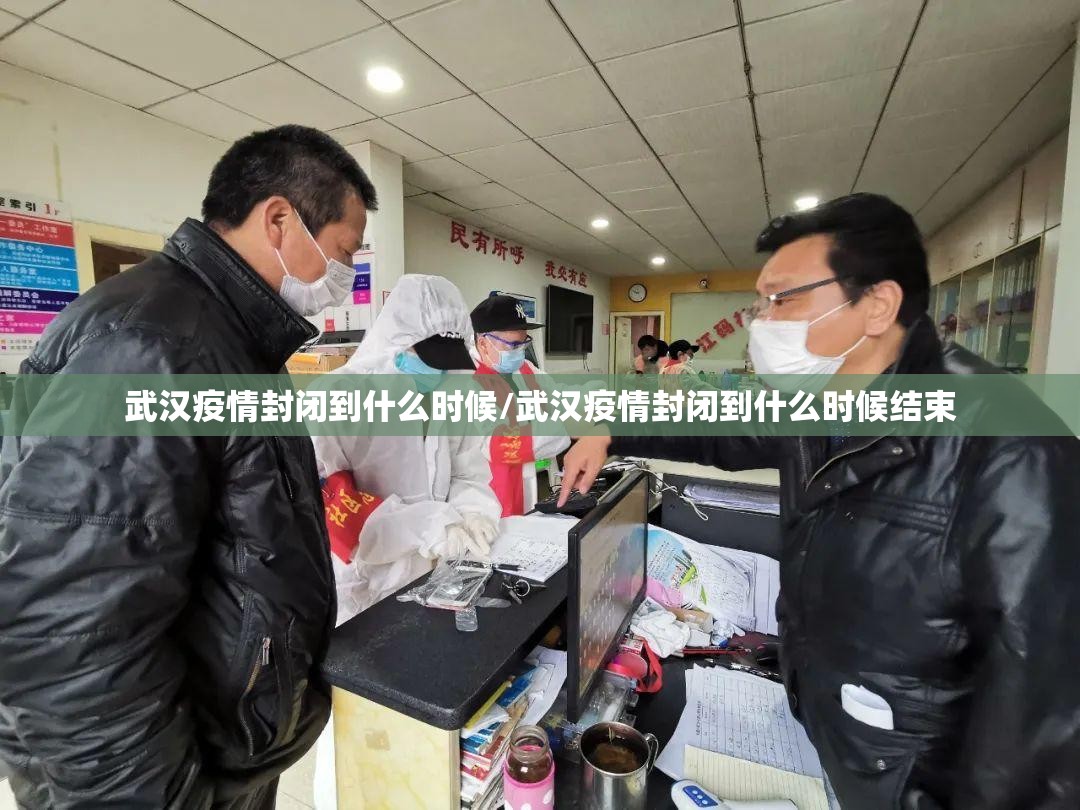 武汉疫情封闭到什么时候/武汉疫情封闭到什么时候结束