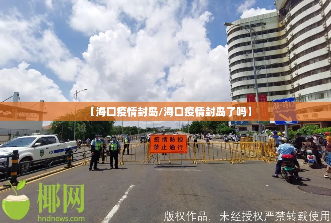 【海口疫情封岛/海口疫情封岛了吗】