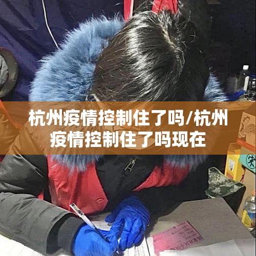 杭州疫情控制住了吗/杭州疫情控制住了吗现在