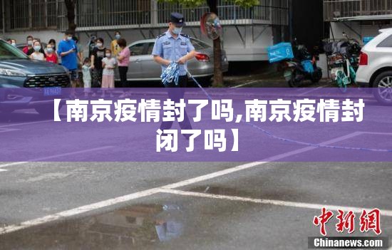 【南京疫情封了吗,南京疫情封闭了吗】