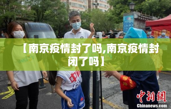 【南京疫情封了吗,南京疫情封闭了吗】