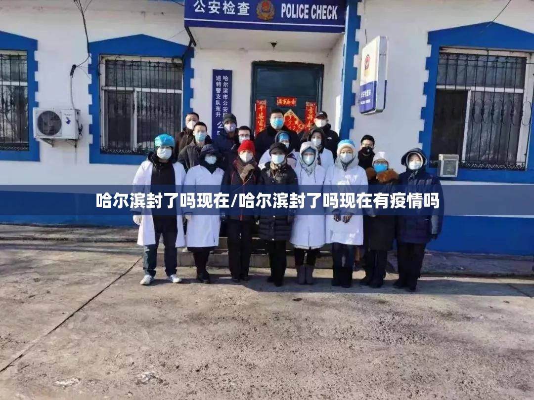 哈尔滨封了吗现在/哈尔滨封了吗现在有疫情吗