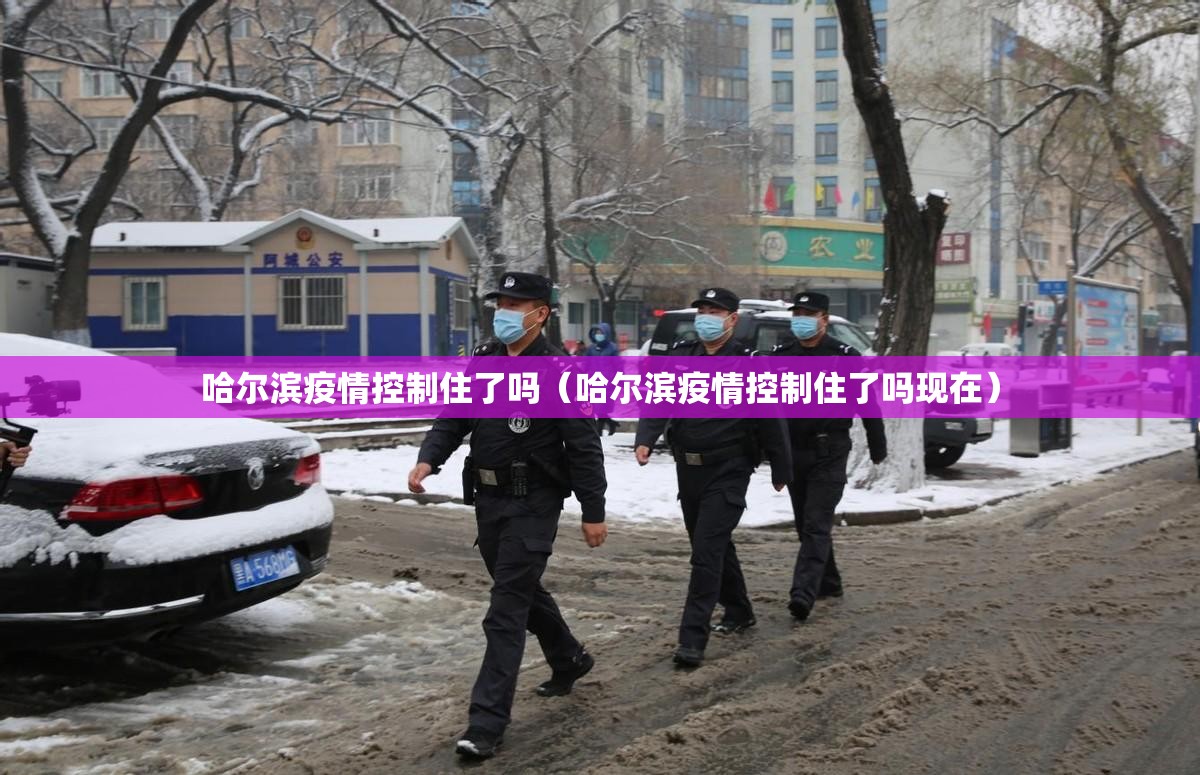 哈尔滨疫情控制住了吗（哈尔滨疫情控制住了吗现在）