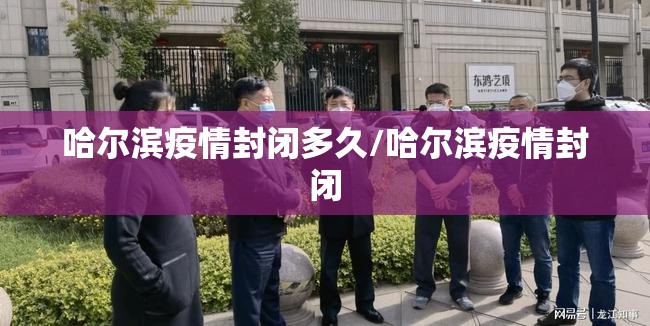 哈尔滨疫情封闭多久/哈尔滨疫情封闭