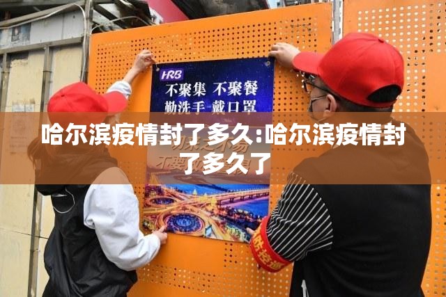 哈尔滨疫情封了多久:哈尔滨疫情封了多久了
