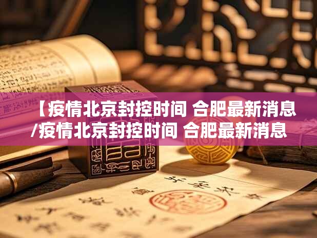 【疫情北京封控时间 合肥最新消息/疫情北京封控时间 合肥最新消息查询】