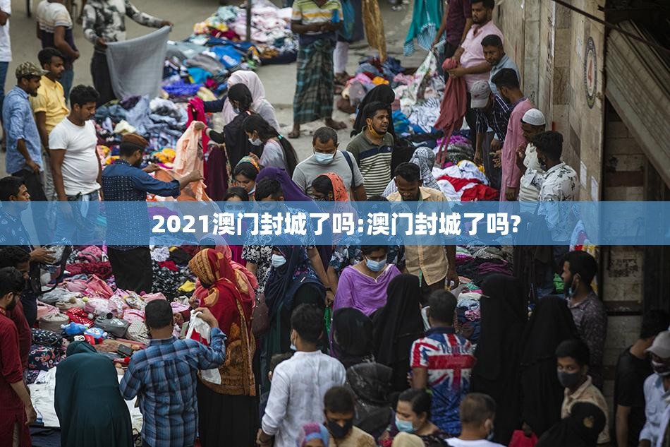 2021澳门封城了吗:澳门封城了吗?