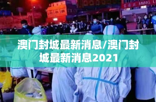 澳门封城最新消息/澳门封城最新消息2021