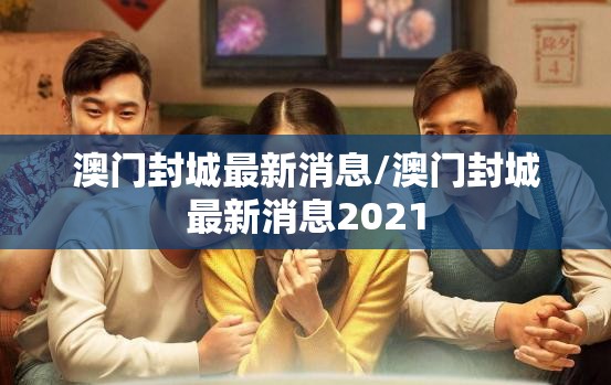 澳门封城最新消息/澳门封城最新消息2021