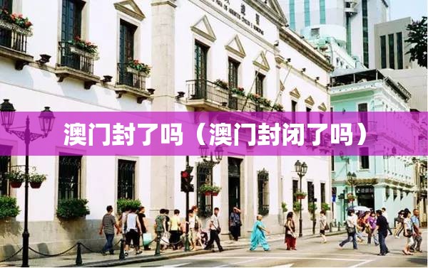 澳门封了吗（澳门封闭了吗）