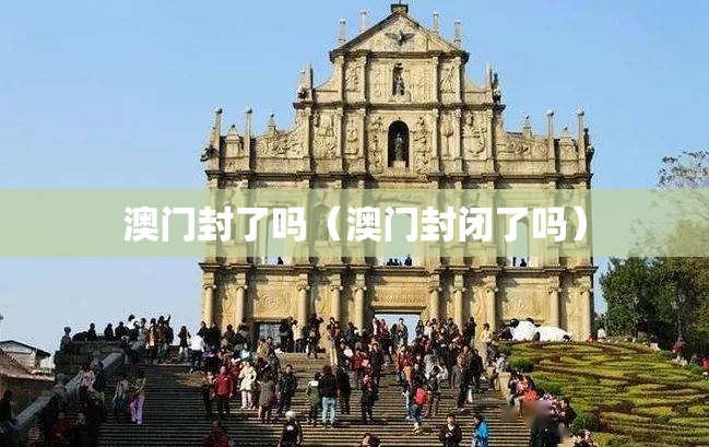 澳门封了吗（澳门封闭了吗）
