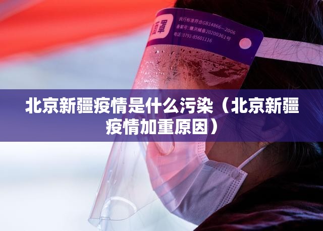 北京新疆疫情是什么污染（北京新疆疫情加重原因）