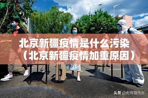北京新疆疫情是什么污染（北京新疆疫情加重原因）