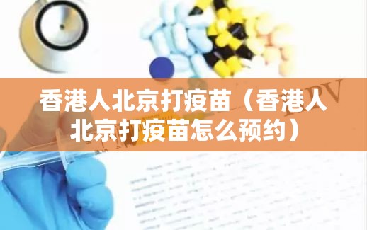 香港人北京打疫苗（香港人北京打疫苗怎么预约）